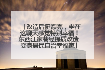 改造后挺漂亮，坐在这聊天感觉特别幸福！东西江家巷经提质改造变身居民自治幸福家