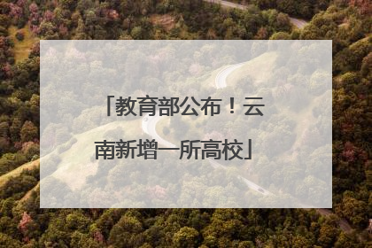 教育部公布！云南新增一所高校