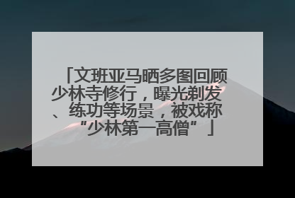 文班亚马晒多图回顾少林寺修行，曝光剃发、练功等场景，被戏称“少林第一高僧”
