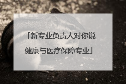新专业负责人对你说 健康与医疗保障专业