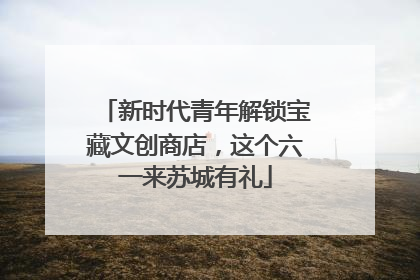 新时代青年解锁宝藏文创商店，这个六一来苏城有礼