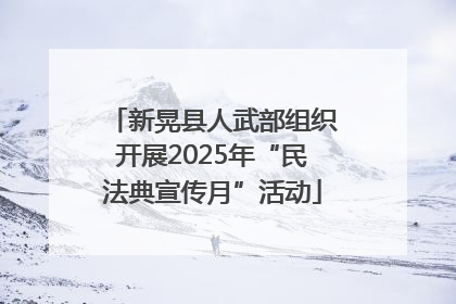 新晃县人武部组织开展2025年“民法典宣传月”活动