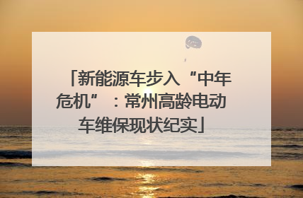新能源车步入“中年危机”：常州高龄电动车维保现状纪实