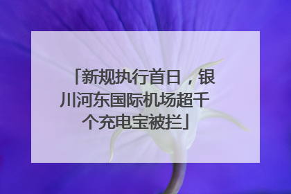 新规执行首日，银川河东国际机场超千个充电宝被拦