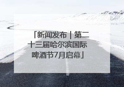 新闻发布｜第二十三届哈尔滨国际啤酒节7月启幕