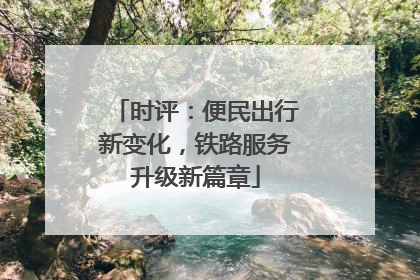 时评：便民出行新变化，铁路服务升级新篇章