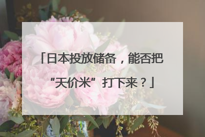 日本投放储备，能否把“天价米”打下来？