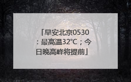 早安北京0530：最高温32℃；今日晚高峰将提前