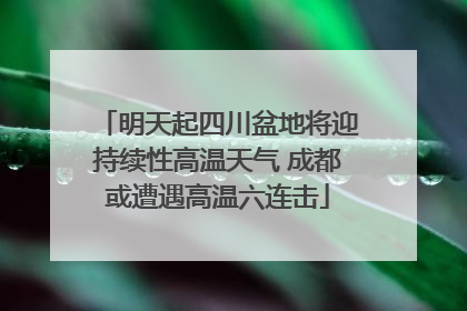 明天起四川盆地将迎持续性高温天气 成都或遭遇高温六连击