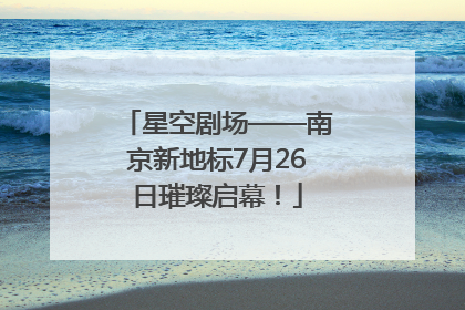 星空剧场——南京新地标7月26日璀璨启幕！