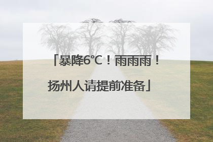 暴降6℃！雨雨雨！扬州人请提前准备