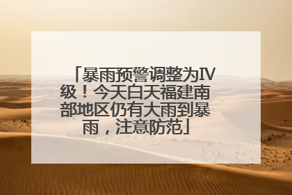 暴雨预警调整为Ⅳ级！今天白天福建南部地区仍有大雨到暴雨，注意防范