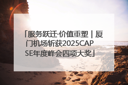 服务跃迁·价值重塑｜厦门机场斩获2025CAPSE年度峰会四项大奖