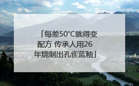 每差50℃就得变配方 传承人用26年烧制出孔雀蓝釉