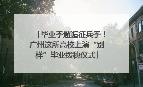 毕业季邂逅征兵季！广州这所高校上演“别样”毕业拨穗仪式