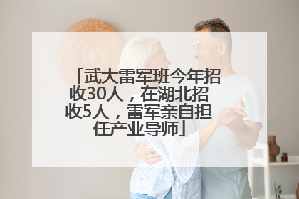 武大雷军班今年招收30人，在湖北招收5人，雷军亲自担任产业导师