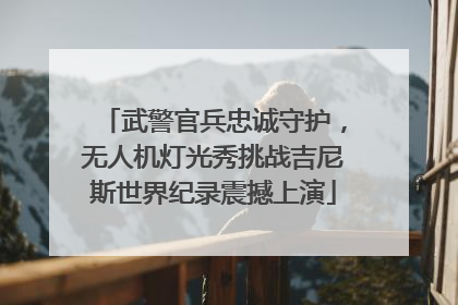 武警官兵忠诚守护，无人机灯光秀挑战吉尼斯世界纪录震撼上演