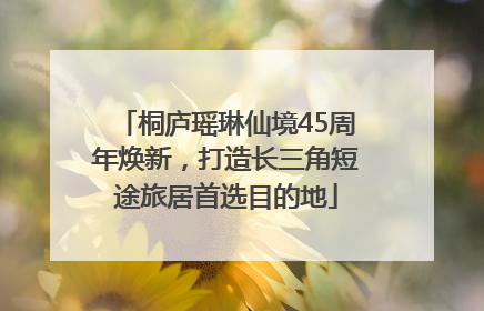 桐庐瑶琳仙境45周年焕新，打造长三角短途旅居首选目的地