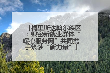 梅里斯达斡尔族区：织密新就业群体“暖心服务网”共同携手筑梦“新力量”