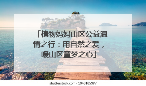 植物妈妈山区公益温情之行：用自然之爱，暖山区童梦之心