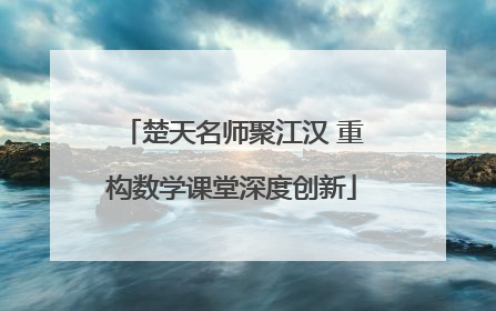 楚天名师聚江汉 重构数学课堂深度创新