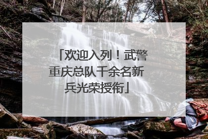 欢迎入列！武警重庆总队千余名新兵光荣授衔