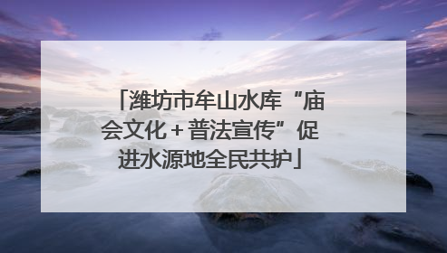 潍坊市牟山水库“庙会文化＋普法宣传”促进水源地全民共护