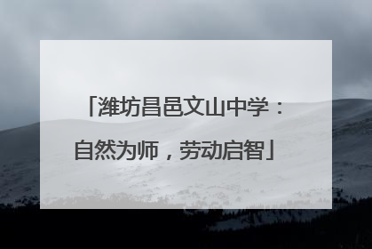 潍坊昌邑文山中学：自然为师，劳动启智