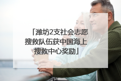 潍坊2支社会志愿搜救队伍获中国海上搜救中心奖励
