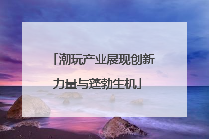 潮玩产业展现创新力量与蓬勃生机
