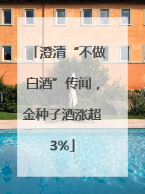 澄清“不做白酒”传闻，金种子酒涨超3%