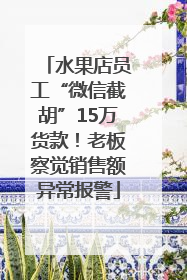 水果店员工“微信截胡”15万货款！老板察觉销售额异常报警