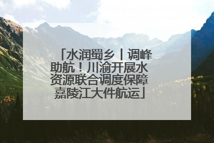 水润蜀乡丨调峰助航！川渝开展水资源联合调度保障嘉陵江大件航运
