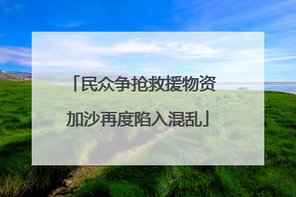 民众争抢救援物资 加沙再度陷入混乱