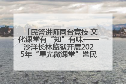 民警讲师同台竞技 文化课堂有“知”有味——沙洋长林监狱开展2025年“星光微课堂”暨民警优质课竞赛