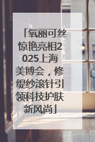 氧丽可丝惊艳亮相2025上海美博会，修缇纱滚针引领科技护肤新风尚