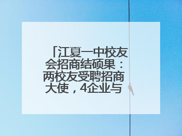 江夏一中校友会招商结硕果：两校友受聘招商大使，4企业与江夏合作签约