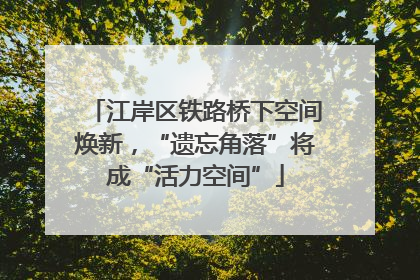 江岸区铁路桥下空间焕新，“遗忘角落”将成“活力空间”