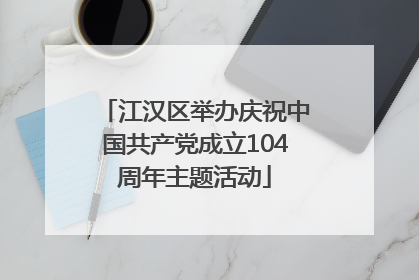 江汉区举办庆祝中国共产党成立104周年主题活动