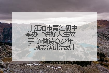 江油市青莲初中举办“讲好人生故事 争做诗意少年”励志演讲活动