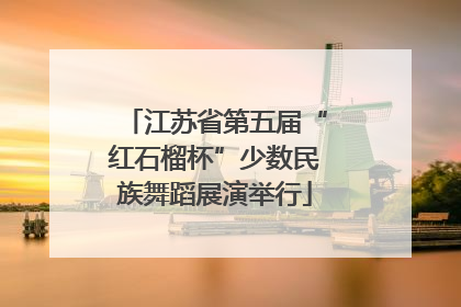 江苏省第五届“红石榴杯”少数民族舞蹈展演举行