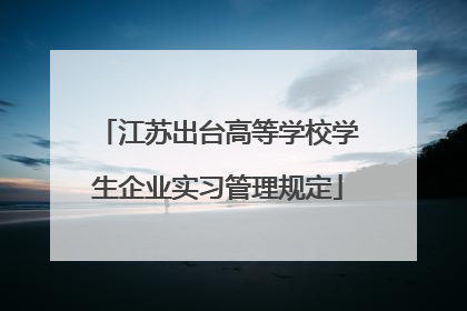 江苏出台高等学校学生企业实习管理规定