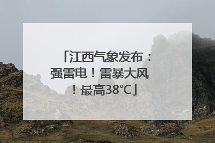 江西气象发布：强雷电！雷暴大风！最高38℃