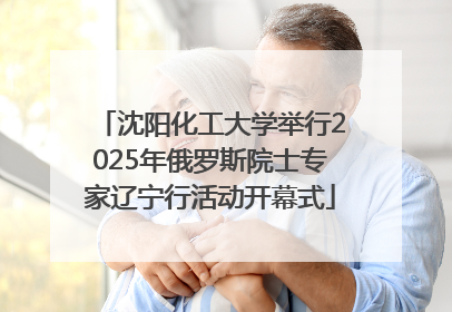 沈阳化工大学举行2025年俄罗斯院士专家辽宁行活动开幕式