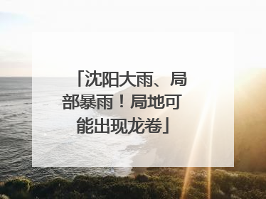 沈阳大雨、局部暴雨！局地可能出现龙卷