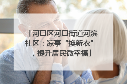 河口区河口街道河滨社区：凉亭“换新衣”，提升居民微幸福