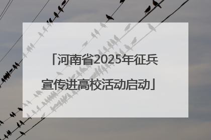 河南省2025年征兵宣传进高校活动启动