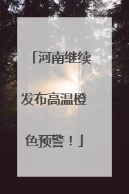 河南继续发布高温橙色预警！