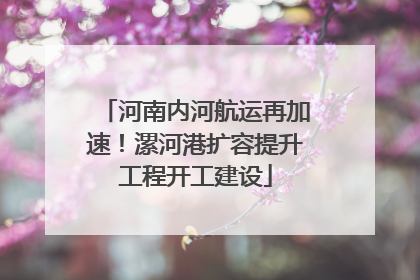 河南内河航运再加速！漯河港扩容提升工程开工建设