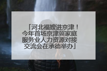 河北福嫂进京津！今年首场京津冀家庭服务业人力资源对接交流会在承德举办